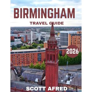 Scott BIRMINGHAM TRAVEL GUIDE 2026 (full-color guide): Explore the Heart of England — A Journey Through Vibrant Culture, Iconic Landmarks, and Hidden Gems Scott BIRMINGHAM TRAVEL GUIDE 2026 (full-color guide): Explore the Heart of England — A Journey Through Vibrant Culture, Iconic Landmarks, and Hidden Gems