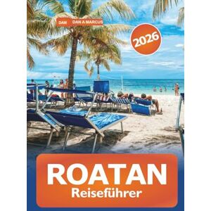 Marcus, Dan A. Roatan Reiseführer 2026: Entdecken Sie Strände, Abenteueraktivitäten, Luxusresorts, Geheimtipps, kulinarische Spezialitäten und lokale Erlebnisse in Honduras, Karibik Marcus, Dan A. Roatan Reiseführer 2026: Entdecken Sie Strände, Abenteueraktivitäten, Luxusresorts, Geheimtipps, kulinarische Spezialitäten und lokale Erlebnisse in Honduras, Karibik
