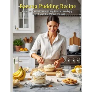Aerwyn, Thalen Banana Pudding Recipe: Light And Creamy Banana Pudding That Lets you Enjoy Every Sweet Bite Without The Guilt Aerwyn, Thalen Banana Pudding Recipe: Light And Creamy Banana Pudding That Lets you Enjoy Every Sweet Bite Without The Guilt