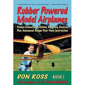 Ross, Don Rubber Powered Model Airplanes: Comprehensive Building & Flying Basics, Plus Advanced Design-Your-Own Instruction: Volume 1 (Don Ross) Ross, Don Rubber Powered Model Airplanes: Comprehensive Building & Flying Basics, Plus Advanced Design-Your-Own Instruction: Volume 1 (Don Ross)