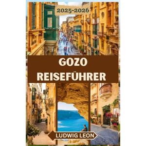 LEON, LUDWIG GOZO REISEFÜHRER 2025-2026: Ein gefühlvoller Reiseführer für Gozo: Versteckte Ecken, ruhige Tage und authentisches Inselleben auf Maltas Schwesterinsel LEON, LUDWIG GOZO REISEFÜHRER 2025-2026: Ein gefühlvoller Reiseführer für Gozo: Versteckte Ecken, ruhige Tage und authentisches Inselleben auf Maltas Schwesterinsel