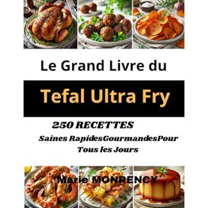 MONRENCY, Marie Le Grand Livre du Tefal Ultra Fry: 250 RECETTES Saines Rapides Gourmandes Pour Tous les Jours MONRENCY, Marie Le Grand Livre du Tefal Ultra Fry: 250 RECETTES Saines Rapides Gourmandes Pour Tous les Jours