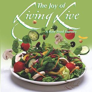 Israel, Zakhah The Joy of Living Live: A Raw Food Journey Israel, Zakhah The Joy of Living Live: A Raw Food Journey