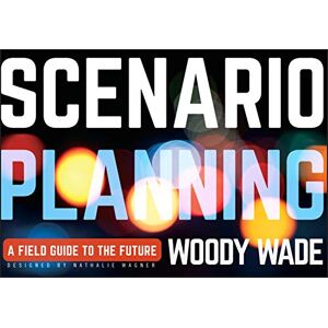 Wade, Woody Scenario Planning: A Field Guide to the Future Wade, Woody Scenario Planning: A Field Guide to the Future