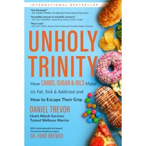 Trevor, Daniel UNHOLY TRINITY: How Carbs, Sugar & Oils Make Us Fat, Sick & Addicted and How to Escape Their Grip Trevor, Daniel UNHOLY TRINITY: How Carbs, Sugar & Oils Make Us Fat, Sick & Addicted and How to Escape Their Grip