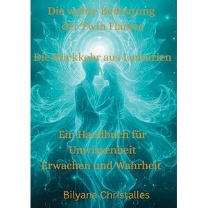 Christalles, Bilyana Die wahre Bedeutung der Twin Flames Die Rückkehr aus Lemurien: Ein Handbuch für Unwissenheit, Erwachen und Wahrheit Christalles, Bilyana Die wahre Bedeutung der Twin Flames Die Rückkehr aus Lemurien: Ein Handbuch für Unwissenheit, Erwachen und Wahrheit