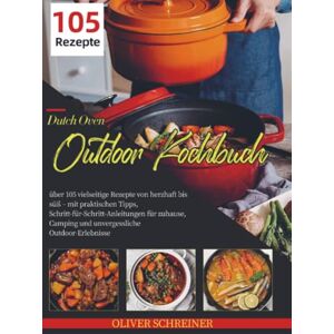 Schreiner, Oliver Dutch Oven Outdoor Kochbuch: über 105 vielseitige Rezepte von herzhaft bis süß – mit praktischen Tipps, Schritt-für-Schritt-Anleitungen für zuhause, Camping und unvergessliche Out Schreiner, Oliver Dutch Oven Outdoor Kochbuch: über 105 vielseitige Rezepte von herzhaft bis süß – mit praktischen Tipps, Schritt-für-Schritt-Anleitungen für zuhause, Camping und unvergessliche Out