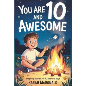 McDonald, Sarah You Are 10 and Awesome! Inspiring Stories for 10 Years Old Boys: 15 Motivational Tales about Responsibility, Standing Up for Others, and Discovering Your Strengths for Boys (You Are Awesome) McDonald, Sarah You Are 10 and Awesome! Inspiring Stories for 10 Years Old Boys: 15 Motivational Tales about Responsibility, Standing Up for Others, and Discovering Your Strengths for Boys (You Are Awesome)