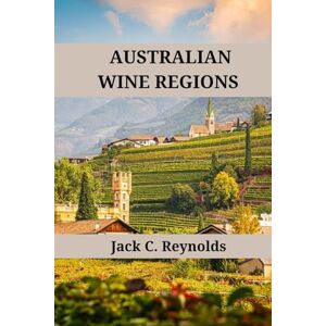 Reynolds, Jack C. Australian Wine Regions: An expert's guide to Australian wine regions, history, origins, and flavors (Wine Regions of the World) Reynolds, Jack C. Australian Wine Regions: An expert's guide to Australian wine regions, history, origins, and flavors (Wine Regions of the World)