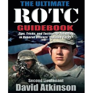 Atkinson, David The Ultimate ROTC Guidebook: Tips, Tricks, and Tactics for Excelling in Reserve Officers’ Training Corps Atkinson, David The Ultimate ROTC Guidebook: Tips, Tricks, and Tactics for Excelling in Reserve Officers’ Training Corps