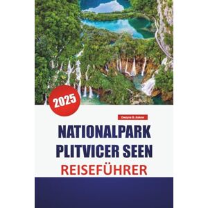 Askew, Dwayne B. NATIONALPARK PLITVICER SEEN REISEFÜHRER 2025: Erkunden Sie Kroatiens Naturwunder mit Insidertipps, malerischen Wanderwegen und Highlights, die Sie gesehen haben müssen Askew, Dwayne B. NATIONALPARK PLITVICER SEEN REISEFÜHRER 2025: Erkunden Sie Kroatiens Naturwunder mit Insidertipps, malerischen Wanderwegen und Highlights, die Sie gesehen haben müssen