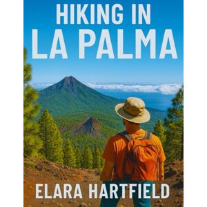 HARTFIELD, ELARA HIKING IN LA PALMA: A Trail-by-Trail Guide to La Palma’s Natural Beauty, Volcanoes, and Unforgettable Adventures HARTFIELD, ELARA HIKING IN LA PALMA: A Trail-by-Trail Guide to La Palma’s Natural Beauty, Volcanoes, and Unforgettable Adventures