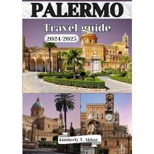 Akbar, Kimberly T. PALERMO Travel Guide 2024/2025: Explore Sicily's cultural capital, Must-See attractions and culinary delights. (Adventurer's Odyssey) Akbar, Kimberly T. PALERMO Travel Guide 2024/2025: Explore Sicily's cultural capital, Must-See attractions and culinary delights. (Adventurer's Odyssey)