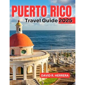 HERRERA, DAVID R. PUERTO RICO TRAVEL GUIDE 2025: Explore Hidden Gems, Savor Local Flavors, and Embrace the Vibrant Spirit of the Caribbean. HERRERA, DAVID R. PUERTO RICO TRAVEL GUIDE 2025: Explore Hidden Gems, Savor Local Flavors, and Embrace the Vibrant Spirit of the Caribbean.