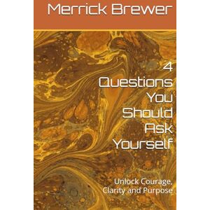 Brewer, Merrick 4 Questions You Should Ask Yourself: Unlock Courage, Clarity and Purpose Brewer, Merrick 4 Questions You Should Ask Yourself: Unlock Courage, Clarity and Purpose