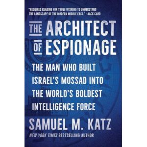 Katz, Samuel M. The Architect of Espionage: The Man Who Built Israel's Mossad into the World's Boldest Intelligence Force Katz, Samuel M. The Architect of Espionage: The Man Who Built Israel's Mossad into the World's Boldest Intelligence Force