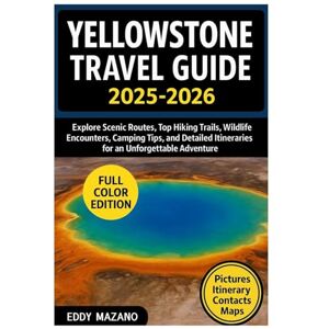 MAZANO, EDDY Yellowstone Travel Guide 2025-2026: Explore Scenic Routes, Top Hiking Trails, Wildlife Encounters, Camping Tips, and Detailed Itineraries for an Unforgettable Adventure MAZANO, EDDY Yellowstone Travel Guide 2025-2026: Explore Scenic Routes, Top Hiking Trails, Wildlife Encounters, Camping Tips, and Detailed Itineraries for an Unforgettable Adventure