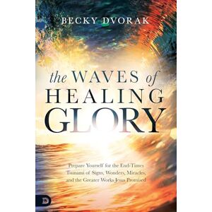 Dvorak, Becky The Waves of Healing Glory: Prepare Yourself for the End-Times Tsunami of Signs, Wonders, Miracles, and the Greater Works Jesus Promised Dvorak, Becky The Waves of Healing Glory: Prepare Yourself for the End-Times Tsunami of Signs, Wonders, Miracles, and the Greater Works Jesus Promised