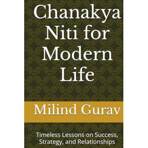 Gurav, Milind Chanakya Niti for Modern Life: Timeless Lessons on Success, Strategy, and Relationships Gurav, Milind Chanakya Niti for Modern Life: Timeless Lessons on Success, Strategy, and Relationships