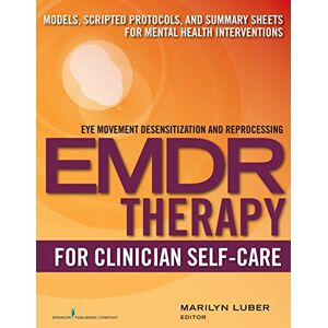 Care+ EMDR for Clinician Self-Care: Models, Scripted Protocols, and Summary Sheets for Mental Health Interventions (Eye Movement Desensitization and Reprocessing) Care+ EMDR for Clinician Self-Care: Models, Scripted Protocols, and Summary Sheets for Mental Health Interventions (Eye Movement Desensitization and Reprocessing)