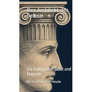 van Houte, Dr. Cor P.M. Der Architekt des Selbst: Ein Dialog über Geist und Materie (Philosophical Dialogues) van Houte, Dr. Cor P.M. Der Architekt des Selbst: Ein Dialog über Geist und Materie (Philosophical Dialogues)
