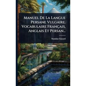 Guyard, Stanislas Manuel De La Langue Persane Vulgaire. Vocabulaire Français, Anglais Et Persan... Guyard, Stanislas Manuel De La Langue Persane Vulgaire. Vocabulaire Français, Anglais Et Persan...