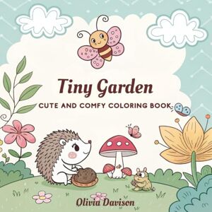 Davison, Olivia Tiny Garden Cute and Comfy Coloring Book: A Whimsical Coloring Journey Through Cozy Gardens and Cute Creatures for All Ages Davison, Olivia Tiny Garden Cute and Comfy Coloring Book: A Whimsical Coloring Journey Through Cozy Gardens and Cute Creatures for All Ages