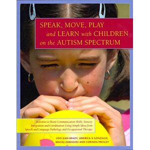 Lois Jean Brady, America X Gonzalez, Maciej Zawadzki and Corinda Presley Speak, Move, Play and Learn with Children on the Autism Spectrum: Activities to Boost Communication Skills, Sensory Integration and Coordination Using ... Language Pathology and Occu Lois Jean Brady, America X Gonzalez, Maciej Zawadzki and Corinda Presley Speak, Move, Play and Learn with Children on the Autism Spectrum: Activities to Boost Communication Skills, Sensory Integration and Coordination Using ... Language Pathology and Occu