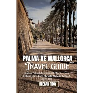 Troy, Reegan Palma de Mallorca 2026: Explore Palma Like a Local: Hidden Beaches, Historic Gems, Food Markets, Nightlife & Smart Travel Tips Troy, Reegan Palma de Mallorca 2026: Explore Palma Like a Local: Hidden Beaches, Historic Gems, Food Markets, Nightlife & Smart Travel Tips