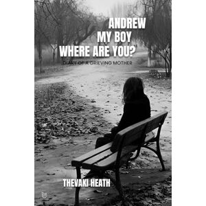 HEATH, THEVAKI ANDREW, MY BOY, WHERE ARE YOU?: THE DIARY OF A GRIEVING MOTHER HEATH, THEVAKI ANDREW, MY BOY, WHERE ARE YOU?: THE DIARY OF A GRIEVING MOTHER