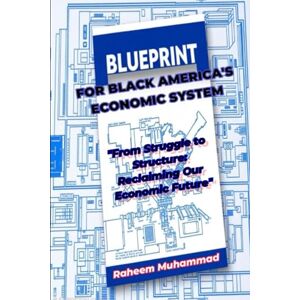 Muhammad, Raheem BLUEPRINT FOR BLACK AMERICA'S ECONOMIC SYSTEM: "From Struggle to Structure: Reclaiming Our Economic Future Muhammad, Raheem BLUEPRINT FOR BLACK AMERICA'S ECONOMIC SYSTEM: "From Struggle to Structure: Reclaiming Our Economic Future
