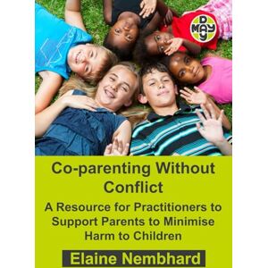 Nembhard, Elaine Co-parenting Without Conflict (A Resource for Practitioners to Support Parents to Minimise Harm to Children) Nembhard, Elaine Co-parenting Without Conflict (A Resource for Practitioners to Support Parents to Minimise Harm to Children)