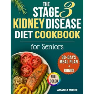 Moore, Amanda The Stage 3 Kidney Disease Diet Cookbook for Seniors: Flavorful, Kidney-Safe Recipes to Manage CKD Progression, Complete with Nutrition Facts, 30-Days Meal Plan, Time-Saving Tips for Caregivers Moore, Amanda The Stage 3 Kidney Disease Diet Cookbook for Seniors: Flavorful, Kidney-Safe Recipes to Manage CKD Progression, Complete with Nutrition Facts, 30-Days Meal Plan, Time-Saving Tips for Caregivers
