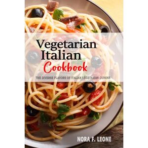 Leone, Nora F. Vegetarian Italian Cookbook: Exploring the Rich and Diverse Flavors of Italian Vegetarian Cuisine. Leone, Nora F. Vegetarian Italian Cookbook: Exploring the Rich and Diverse Flavors of Italian Vegetarian Cuisine.