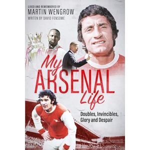 David Fensome My Arsenal Life: Doubles, Invincibles, Glory and Despair David Fensome My Arsenal Life: Doubles, Invincibles, Glory and Despair