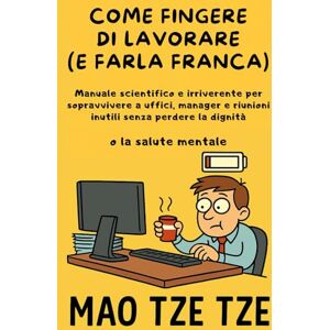 Tze Tze, Mao Come Fingere di Lavorare (e Farla Franca): Manuale scientifico e irriverente per sopravvivere a uffici, manager e riunioni inutili senza perdere la dignità (o la salute mentale) (Cose da Fare) Tze Tze, Mao Come Fingere di Lavorare (e Farla Franca): Manuale scientifico e irriverente per sopravvivere a uffici, manager e riunioni inutili senza perdere la dignità (o la salute mentale) (Cose da Fare)