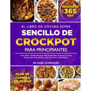 DOMÍNGUEZ, DR. ISABEL EL LIBRO DE COCINA SÚPER SENCILLO DE CROCKPOT PARA PRINCIPIANTES: Más de 1500 recetas fáciles con instrucciones paso a paso para personas ocupadas que ... saludables, deliciosas y cocinadas lentamente DOMÍNGUEZ, DR. ISABEL EL LIBRO DE COCINA SÚPER SENCILLO DE CROCKPOT PARA PRINCIPIANTES: Más de 1500 recetas fáciles con instrucciones paso a paso para personas ocupadas que ... saludables, deliciosas y cocinadas lentamente