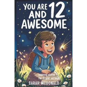 McDonald, Sarah You Are 12 and Awesome! Inspiring Stories for 12 Years Old Boys: 15 Motivational Tales about Finding Your Voice, Building Character, and Becoming the Person You Want to Be (You Are Awesome) McDonald, Sarah You Are 12 and Awesome! Inspiring Stories for 12 Years Old Boys: 15 Motivational Tales about Finding Your Voice, Building Character, and Becoming the Person You Want to Be (You Are Awesome)
