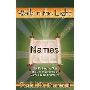 Bennett, Todd D Names: The Father, the Son and the Importance of Names in the Scriptures: Volume 2 (Walk in the Light) Bennett, Todd D Names: The Father, the Son and the Importance of Names in the Scriptures: Volume 2 (Walk in the Light)