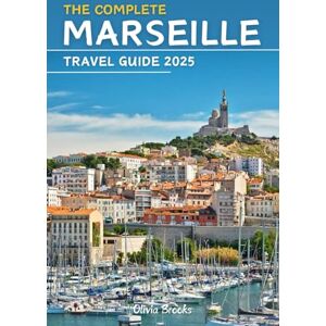 Brooks, Olivia The Complete Marseille Travel Guide 2025: Discover It All: Top Attractions, Hidden Gems, Local Tips, Best Stays, Dining Hotspots, and Thrilling Adventures (Explore Like a Local) Brooks, Olivia The Complete Marseille Travel Guide 2025: Discover It All: Top Attractions, Hidden Gems, Local Tips, Best Stays, Dining Hotspots, and Thrilling Adventures (Explore Like a Local)