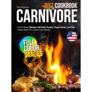 Bryanna, Diaz Carnivore Diet Cookbook: Animal-Based Recipes with Beef, Poultry, Organ Meats, and Fish – Simple Meals for a Zero-Carb Lifestyle Bryanna, Diaz Carnivore Diet Cookbook: Animal-Based Recipes with Beef, Poultry, Organ Meats, and Fish – Simple Meals for a Zero-Carb Lifestyle