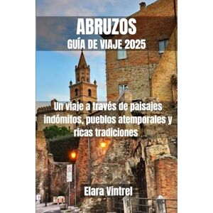 Vintrel, Elara ABRUZOS GUÍA DE VIAJE 2025: Un viaje a través de paisajes indómitos, pueblos atemporales y ricas tradiciones Vintrel, Elara ABRUZOS GUÍA DE VIAJE 2025: Un viaje a través de paisajes indómitos, pueblos atemporales y ricas tradiciones