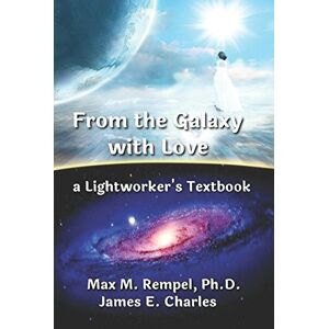 Rempel Ph.D., Max M. From the Galaxy, With Love: a Lightworker's Textbook Rempel Ph.D., Max M. From the Galaxy, With Love: a Lightworker's Textbook