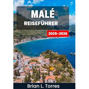 L. Torres, Brian Malé Reiseführer 2025–2026: Entdecken Sie den Geist, die Aromen und die Geschichte einer Inselmetropole, die zwischen dem tiefblauen Meer und dem endlosen Himmel schwebt L. Torres, Brian Malé Reiseführer 2025–2026: Entdecken Sie den Geist, die Aromen und die Geschichte einer Inselmetropole, die zwischen dem tiefblauen Meer und dem endlosen Himmel schwebt