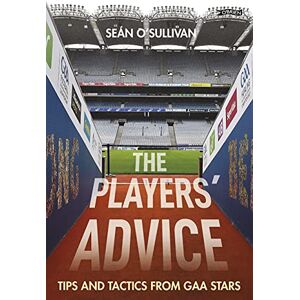 O'Sullivan, Sean The Players' Advice: Tips and Tactics from GAA Stars O'Sullivan, Sean The Players' Advice: Tips and Tactics from GAA Stars