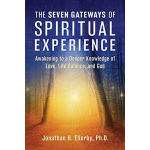 Ellerby, Jonathan H. The Seven Gateways of Spiritual Experience: Awakening to a Deeper Knowledge of Love, Life Balance, and God Ellerby, Jonathan H. The Seven Gateways of Spiritual Experience: Awakening to a Deeper Knowledge of Love, Life Balance, and God