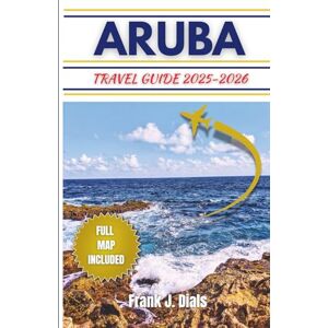 Dials, Frank J. Aruba travel guide 2025-2026: A Comprehensive Vacation Guide With Essential Tips, Must-See Attractions, and Insider Travel Advice for the Ultimate Island Experience Dials, Frank J. Aruba travel guide 2025-2026: A Comprehensive Vacation Guide With Essential Tips, Must-See Attractions, and Insider Travel Advice for the Ultimate Island Experience