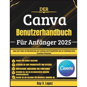 Lopez, Ray V. Der Canva Benutzerhandbuch Für Anfänger 2025: Tipps und Tricks zur Maximierung von Leistung und Produktivität und zur Entfaltung Ihres kreativen Potenzials Lopez, Ray V. Der Canva Benutzerhandbuch Für Anfänger 2025: Tipps und Tricks zur Maximierung von Leistung und Produktivität und zur Entfaltung Ihres kreativen Potenzials