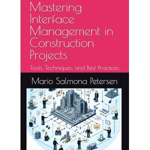 Salmona Petersen, Mr Mario Mastering Interface Management in Construction Projects: Tools, Techniques, and Best Practices (Mastering PMI-CP Certification for Construction Professionals) Salmona Petersen, Mr Mario Mastering Interface Management in Construction Projects: Tools, Techniques, and Best Practices (Mastering PMI-CP Certification for Construction Professionals)