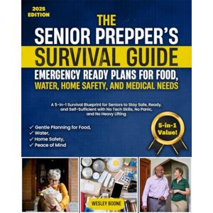 Boone, Wesley The Senior Prepper’s Survival Guide: Emergency Ready Plans for Food, Water, Home Safety, and Medical Needs: A 5-in-1 Survival Blueprint for Seniors to Stay Safe, Ready, and Self-Sufficient Boone, Wesley The Senior Prepper’s Survival Guide: Emergency Ready Plans for Food, Water, Home Safety, and Medical Needs: A 5-in-1 Survival Blueprint for Seniors to Stay Safe, Ready, and Self-Sufficient